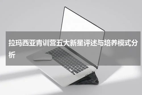 拉玛西亚青训营五大新星评述与培养模式分析