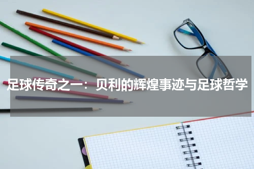 足球传奇之一：贝利的辉煌事迹与足球哲学