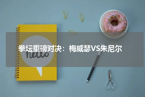 拳坛重磅对决：梅威瑟VS朱尼尔