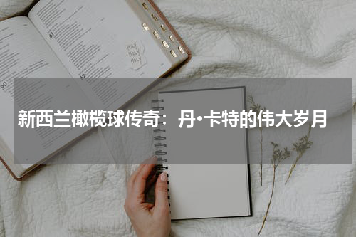 新西兰橄榄球传奇：丹·卡特的伟大岁月