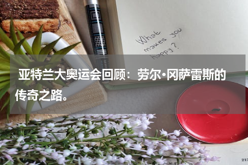  亚特兰大奥运会回顾：劳尔·冈萨雷斯的传奇之路。