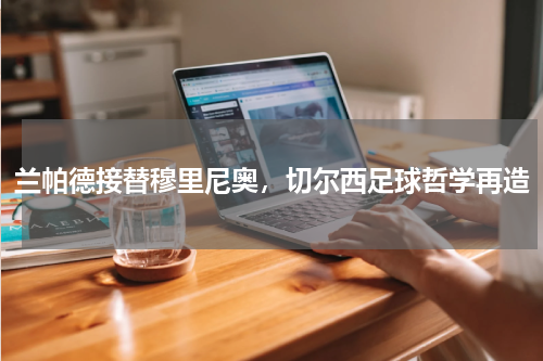 兰帕德接替穆里尼奥，切尔西足球哲学再造