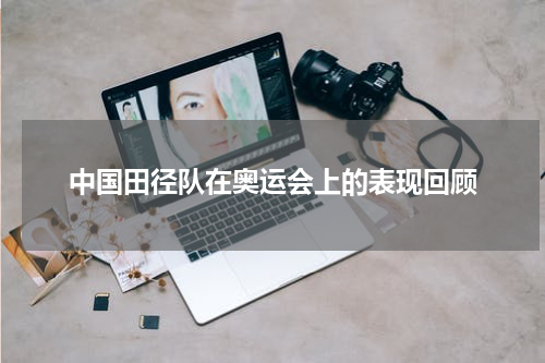 中国田径队在奥运会上的表现回顾