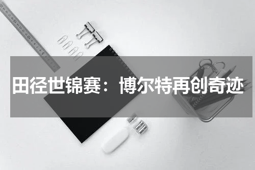 田径世锦赛：博尔特再创奇迹