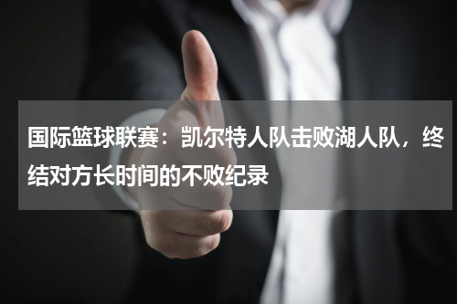 国际篮球联赛:凯尔特人队击败湖人队,终结对方长时间的不败纪录