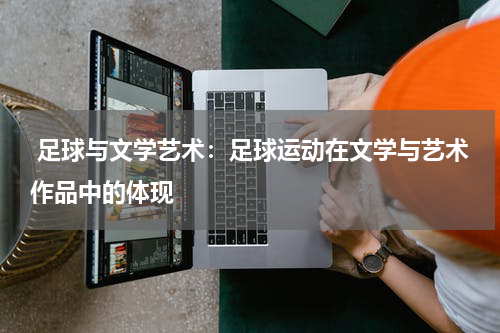 足球与文学艺术:足球运动在文学与艺术作品中的体现