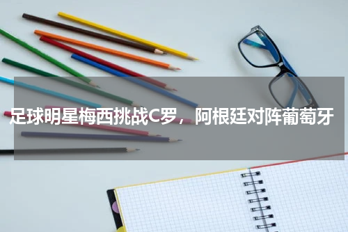足球明星梅西挑战C罗，阿根廷对阵葡萄牙