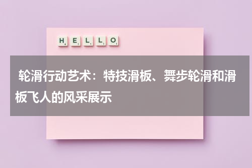  轮滑行动艺术：特技滑板、舞步轮滑和滑板飞人的风采展示