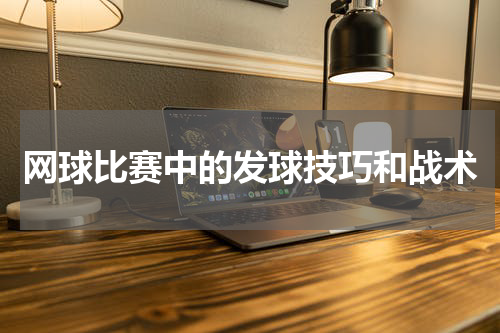 网球比赛中的发球技巧和战术