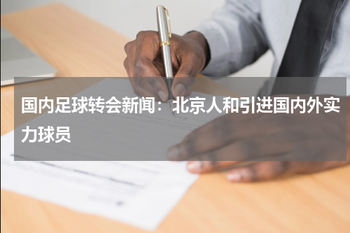 国内足球转会新闻：北京人和引进国内外实力球员