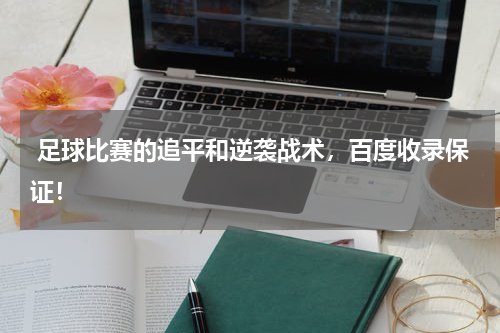 足球比赛的追平和逆袭战术,百度收录保证!