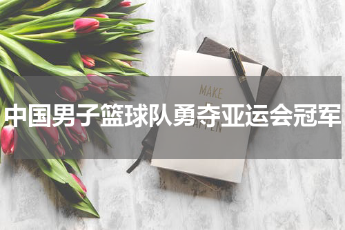 中国男子篮球队勇夺亚运会冠军