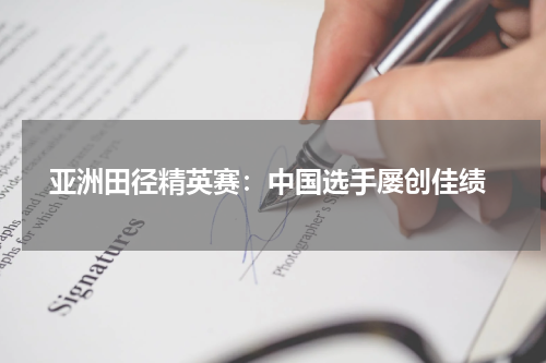  亚洲田径精英赛：中国选手屡创佳绩