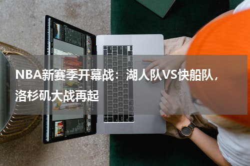 NBA新赛季开幕战:湖人队VS快船队,洛杉矶大战再起