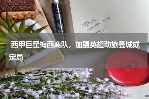 西甲巨星梅西离队,加盟英超劲旅曼城成定局