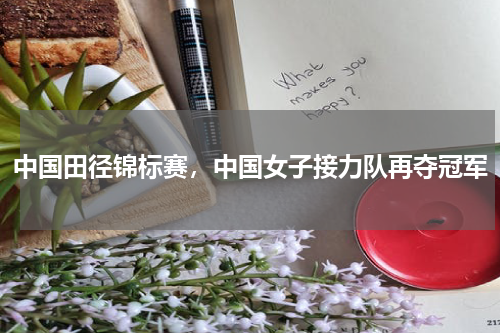 中国田径锦标赛，中国女子接力队再夺冠军