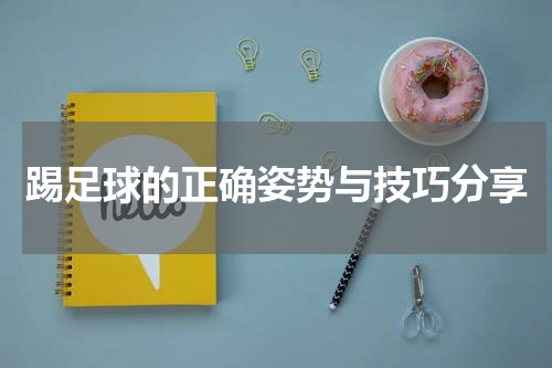 踢足球的正确姿势与技巧分享
