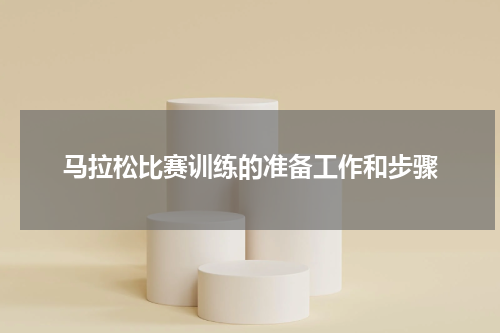 马拉松比赛训练的准备工作和步骤