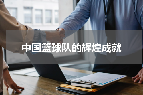 中国篮球队的辉煌成就