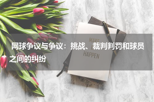 网球争议与争议:挑战、裁判判罚和球员之间的纠纷