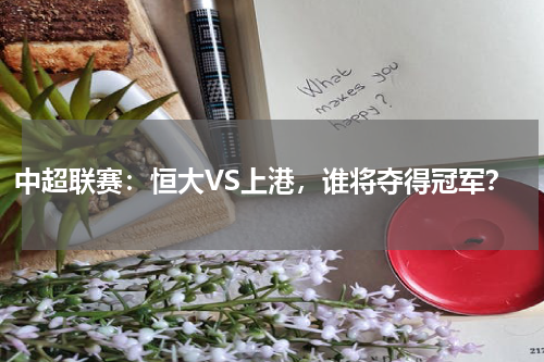 中超联赛:恒大VS上港,谁将夺得冠军?