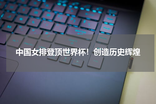 中国女排登顶世界杯!创造历史辉煌