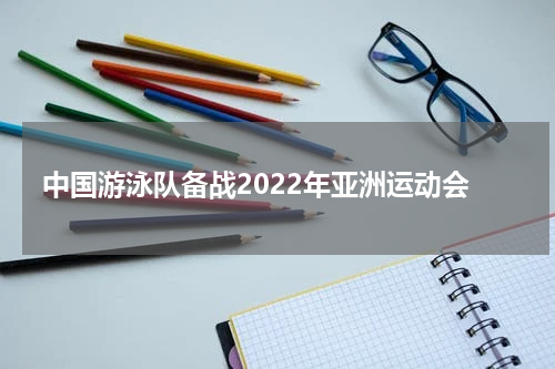 中国游泳队备战2022年亚洲运动会
