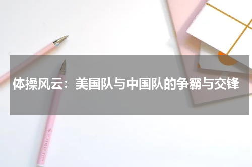 体操风云：美国队与中国队的争霸与交锋