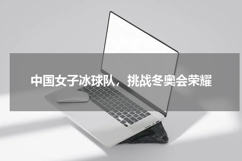 中国女子冰球队，挑战冬奥会荣耀