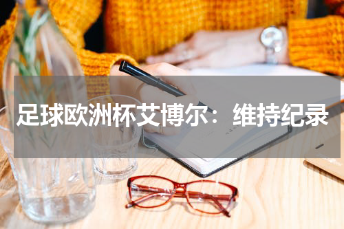 足球欧洲杯艾博尔:维持纪录