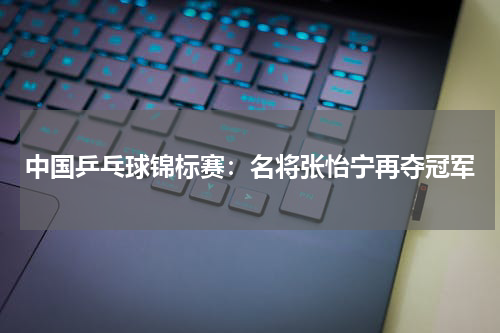 中国乒乓球锦标赛：名将张怡宁再夺冠军