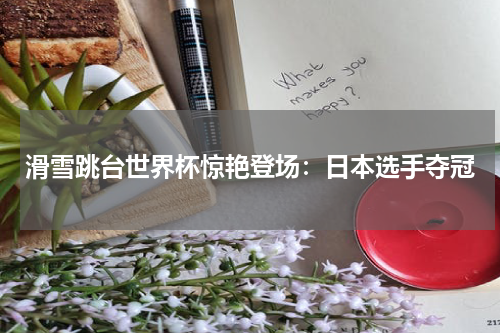滑雪跳台世界杯惊艳登场：日本选手夺冠