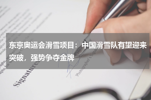 东京奥运会滑雪项目:中国滑雪队有望迎来突破,强势争夺金牌