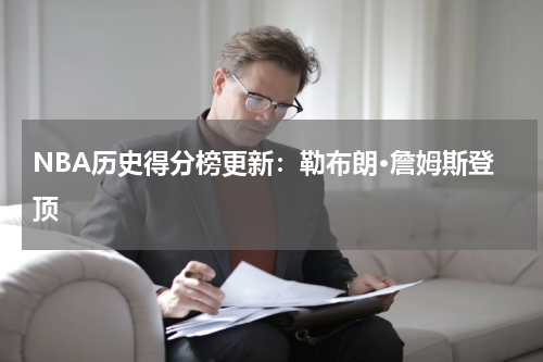 NBA历史得分榜更新：勒布朗·詹姆斯登顶