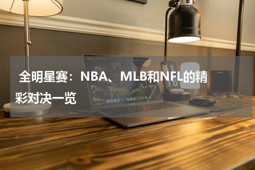  全明星赛：NBA、MLB和NFL的精彩对决一览