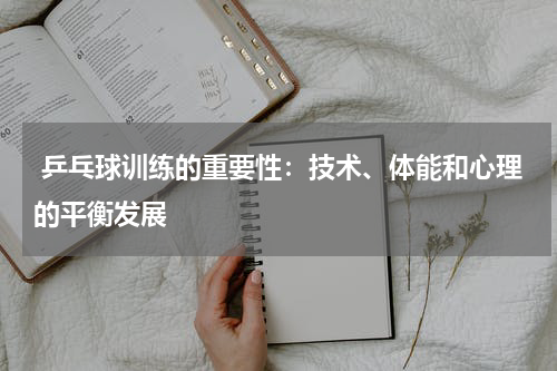 乒乓球训练的重要性:技术、体能和心理的平衡发展