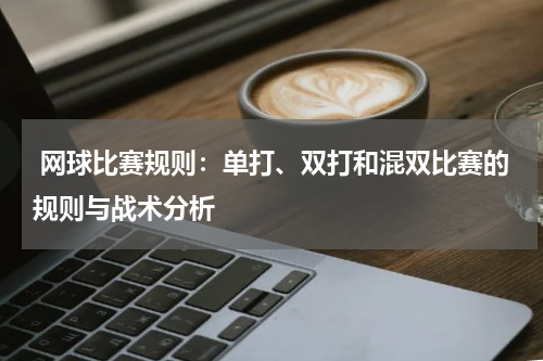  网球比赛规则：单打、双打和混双比赛的规则与战术分析