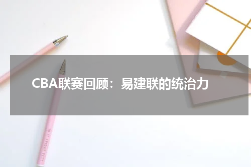 CBA联赛回顾：易建联的统治力