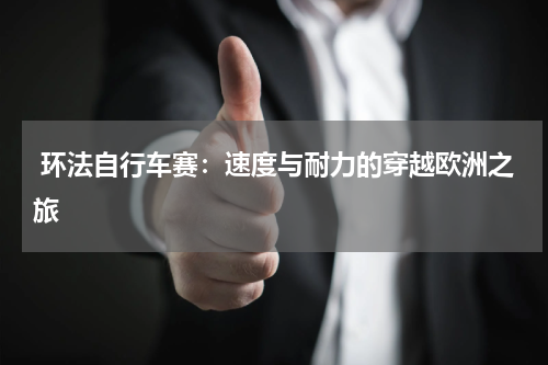 环法自行车赛:速度与耐力的穿越欧洲之旅