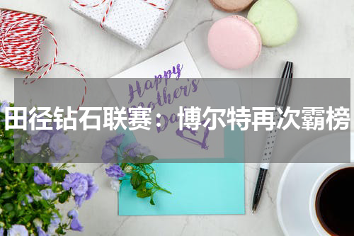 田径钻石联赛：博尔特再次霸榜