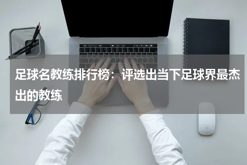 足球名教练排行榜:评选出当下足球界最杰出的教练