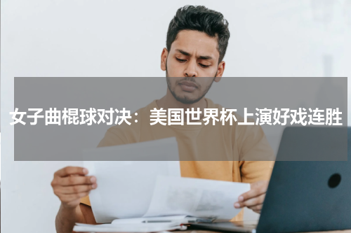 女子曲棍球对决：美国世界杯上演好戏连胜