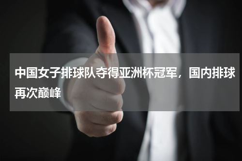 中国女子排球队夺得亚洲杯冠军，国内排球再次巅峰