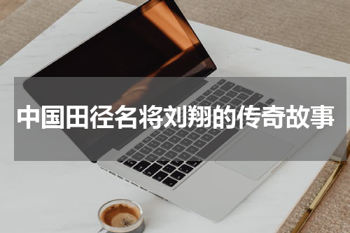 中国田径名将刘翔的传奇故事