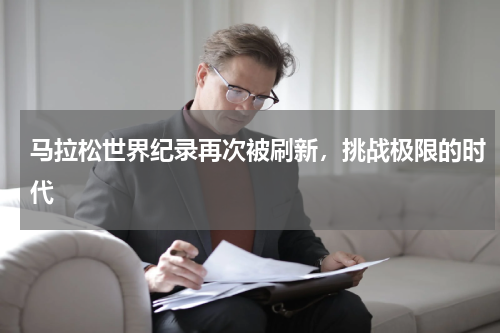 马拉松世界纪录再次被刷新，挑战极限的时代