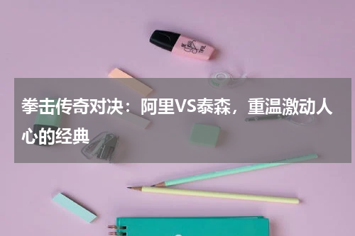 拳击传奇对决:阿里VS泰森,重温激动人心的经典