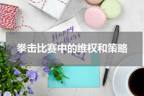 拳击比赛中的维权和策略