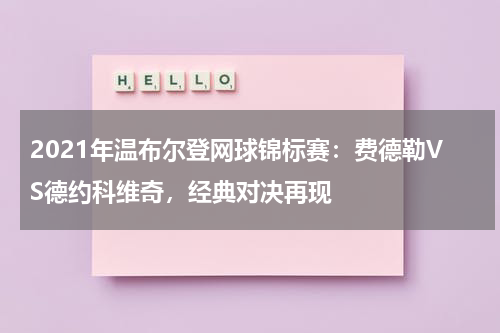 2021年温布尔登网球锦标赛:费德勒VS德约科维奇,经典对决再现