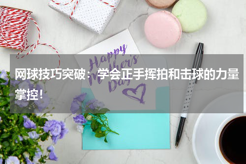 网球技巧突破：学会正手挥拍和击球的力量掌控！