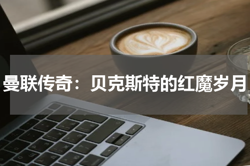 曼联传奇：贝克斯特的红魔岁月